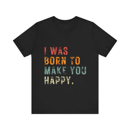 Unisex Jersey Short Sleeve Tee - I WAS BORN TO MAKE YOU HAPPY.